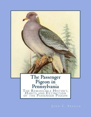The Passenger Pigeon in Pennsylvania: The Remarkable History, Habits and Extinction of the Passenger Pigeon By Jackson Chambers (Introduction by), John C. French Cover Image