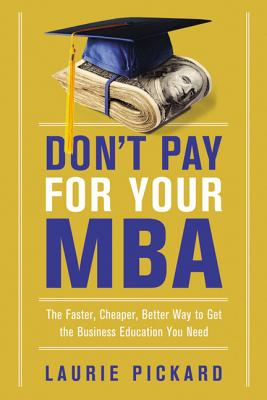 Don't Pay for Your MBA: The Faster, Cheaper, Better Way to Get the Business Education You Need By Laurie Pickard Cover Image