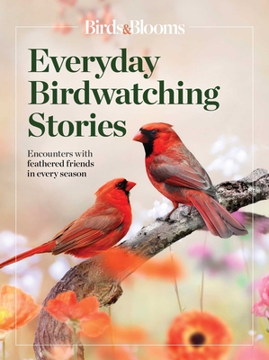 Birds & Blooms  Everyday Birdwatching Stories: Encounters with feathered friends in every season Cover Image