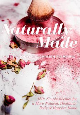 Naturally Made: 150+ Simple Recipes For a More Natural, Healthier Body, & Happier Home