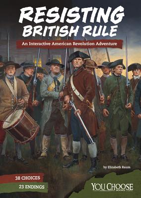 Resisting British Rule: An Interactive American Revolution Adventure (You Choose: Founding the United States) By Elizabeth Raum Cover Image