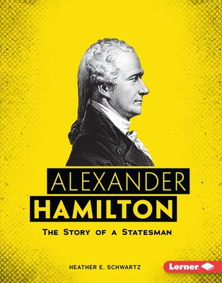 Alexander Hamilton: The Story of a Statesman (Gateway Biographies) By Heather E. Schwartz Cover Image