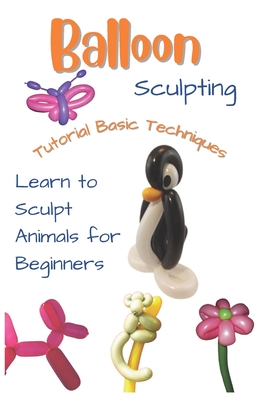 Balloon Sculpting Tutorial Basic Techniques: Learn to Sculpt Animals for Beginners By Lisa Morales Cover Image
