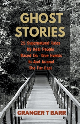Ghost Stories: 25 Supernatural Tales By Real People Based On True Events In And Around The Far East By Granger T. Barr Cover Image
