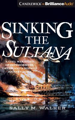 Sinking the Sultana: A Civil War Story of Imprisonment, Greed, and a Doomed Journey Home Cover Image