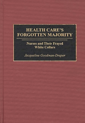 Health Care's Forgotten Majority: Nurses and Their Frayed White Collars By Jacqueline Goodman-Draper Cover Image