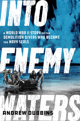 Into Enemy Waters: A World War II Story of the Demolition Divers Who Became the Navy Seals Cover Image