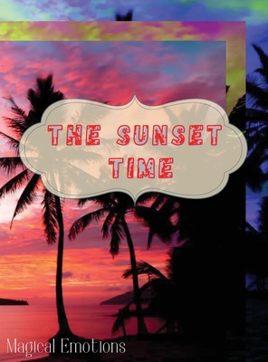 The Sunset Time: Enchanting photos of sunsets from around the world, immortalized by the best photographers, to cut out and frame to ma By Magical Emotions Cover Image