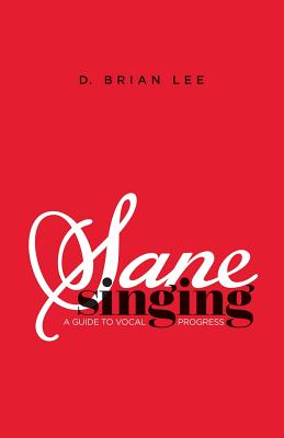 Sane Singing: A Guide to Vocal Progress By D. Brian Lee Cover Image