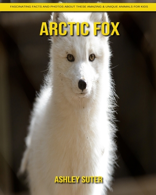 Arctic Fox: Fascinating Facts and Photos about These Amazing & Unique Animals for Kids Cover Image