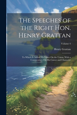 The Speeches of the Right Hon. Henry Grattan: To Which Is Added His Letter On the Union, With a Commentary On His Career and Character; Volume 4 Cover Image