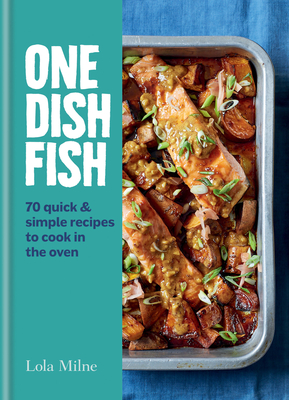 One Dish Fish: Quick and Simple Recipes to Cook in the Oven By Lola Milne Cover Image