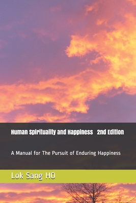 Human Spirituality and Happiness 2nd Edition: A Manual for The Pursuit of Enduring Happiness By Lok Sang Ho Cover Image