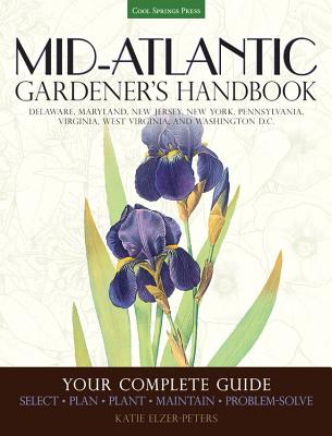 Mid-Atlantic Gardener's Handbook: Your Complete Guide: Select, Plan, Plant, Maintain, Problem-Solve - Delaware, Maryland, New Jersey, New York, Pennsylvania, Virginia, West Virginia, and Washington D.C. Cover Image