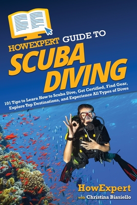 HowExpert Guide to Scuba Diving: 101 Tips to Learn How to Scuba Dive, Get Certified, Find Gear, Explore Top Destinations, and Experience All Types of Cover Image