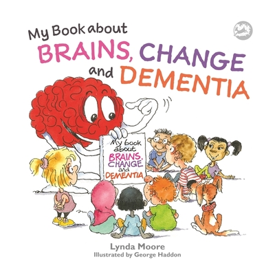 My Book about Brains, Change and Dementia: What Is Dementia and What Does It Do? By Lynda Moore, George Haddon (Illustrator) Cover Image