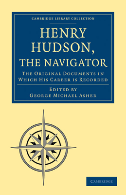Henry Hudson the Navigator: The Original Documents in Which His Career Is Recorded (Cambridge Library Collection - Hakluyt First)