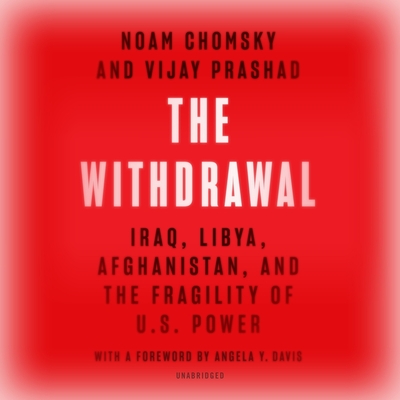The Withdrawal: Iraq, Libya, Afghanistan, and the Fragility of Us Power By Noam Chomsky, Vijay Prashad, Angela Y. Davis (Foreword by) Cover Image
