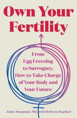 Own Your Fertility: From Egg Freezing to Surrogacy, How to Take Charge of Your Body and Your Future By Jaime Knopman, Rebecca Raphael (With) Cover Image