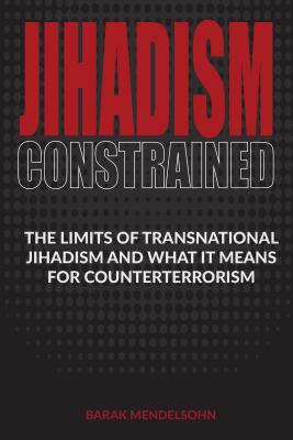 Jihadism Constrained: The Limits of Transnational Jihadism and What It Means for Counterterrorism By Barak Mendelsohn Cover Image