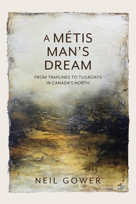 A Metis Man's Dream: From Traplines to Tugboats in Canada's North By Neil Gower Cover Image