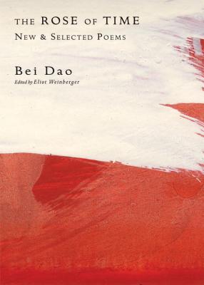 The Rose of Time: New and Selected Poems By Bei Dao, Eliot Weinberger (Editor) Cover Image