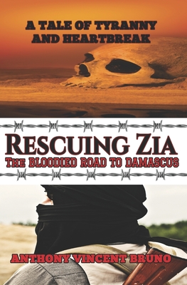 Rescuing Zia - The Bloodied Road To Damascus: A Tale of Tyranny and Heartbreak 3 By Anthony Vincent Bruno Cover Image