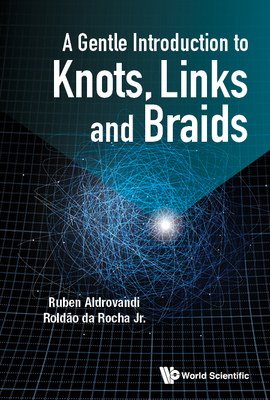 A Gentle Introduction to Knots, Links and Braids By Ruben Aldrovandi, Roldao Da Rocha Jr Cover Image
