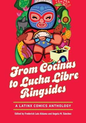From Cocinas to Lucha Libre Ringsides: A Latinx Comics Anthology (Latinographix) By Frederick Luis Aldama (Editor), Angela M. Sánchez (Editor) Cover Image