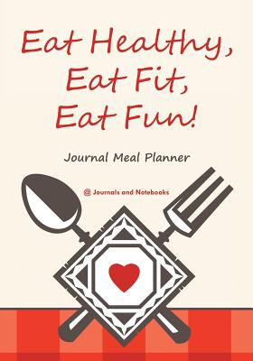 Eat Healthy, Eat Fit, Eat Fun! Journal Meal Planner Cover Image