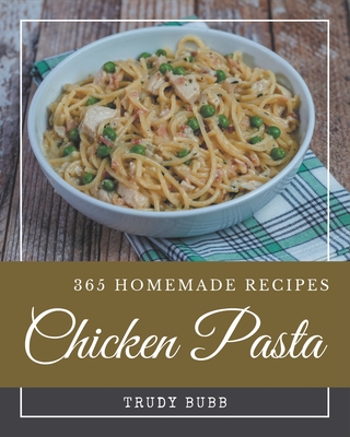 365 Homemade Chicken Pasta Recipes: Everything You Need in One Chicken Pasta Cookbook! By Trudy Bubb Cover Image