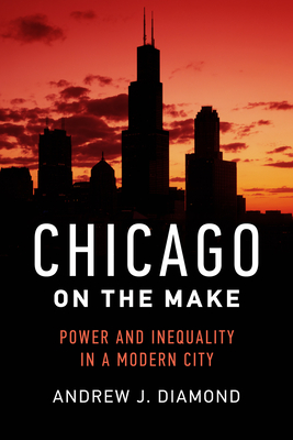 Chicago on the Make: Power and Inequality in a Modern City By Andrew J. Diamond Cover Image