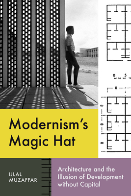 Modernism’s Magic Hat: Architecture and the Illusion of Development without Capital (Lateral Exchanges: Architecture, Urban Development, and Transnational Practices) Cover Image