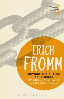 Beyond the Chains of Illusion: My Encounter with Marx and Freud (Bloomsbury Revelations) By Erich Fromm Cover Image