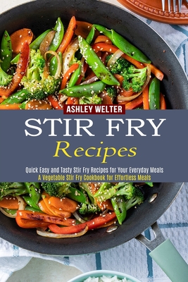 Stir Fry Recipes: A Vegetable Stir Fry Cookbook for Effortless Meals (Quick Easy and Tasty Stir Fry Recipes for Your Everyday Meals) By Ashley Welter Cover Image