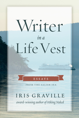 Writer in a Life Vest: Essays from the Salish Sea By Iris Graville Cover Image