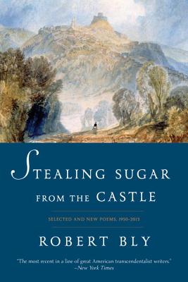 Stealing Sugar from the Castle: Selected and New Poems, 1950-2013 By Robert Bly Cover Image