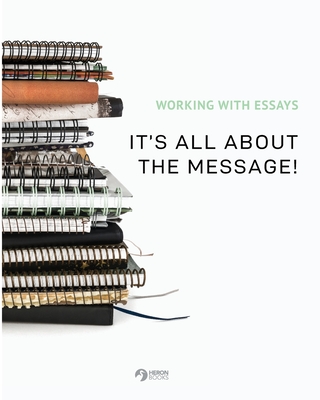 Working With Essays: It's All About the Message! By Heron Books (Created by) Cover Image