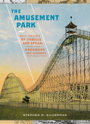 The Amusement Park: 900 Years of Thrills and Spills, and the Dreamers and Schemers Who Built Them By Stephen M. Silverman Cover Image