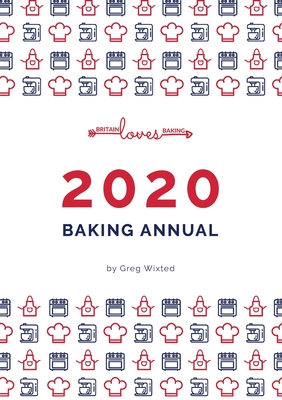Britain Loves Baking - The Bakers Annual 2020: Our Annual Collection of our Baking Recipes By Greg Wixted, Greg Wixted (Foreword by), Heidi Samsoondar (Cover Design by) Cover Image
