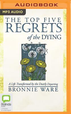 The Top Five Regrets of the Dying: A Life Transformed by the Dearly  Departing (MP3 CD)