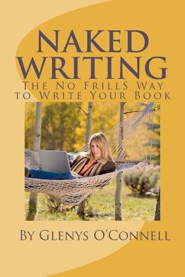 Naked Writing: The No Frills Way to Write Your Book: The No Frills, No Nonsense Way to Write Your Book By Glenys O'Connell Cover Image