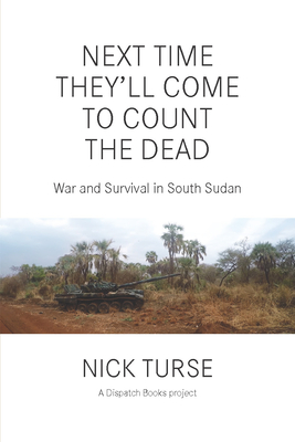Next Time They'll Come to Count the Dead: War and Survival in South Sudan (Dispatch Books) By Nick Turse Cover Image