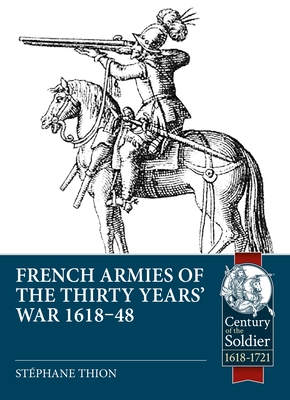 French Armies of the Thirty Years' War 1618-48 (Century of the Soldier) By Stéphane Thion Cover Image