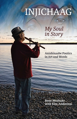 Injichaag: My Soul in Story: Anishinaabe Poetics in Art and Words By Rene Meshake, Kim Anderson (With) Cover Image