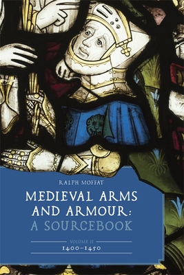 Medieval Arms and Armour: A Sourcebook. Volume II: 1400-1450 (Armour and Weapons #13)