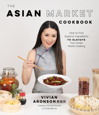 The Asian Market Cookbook: How to Find Superior Ingredients to Elevate Your Asian Home Cooking By Vivian Aronson Cover Image