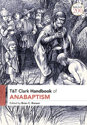 T&T Clark Handbook of Anabaptism By Brian C. Brewer (Editor) Cover Image