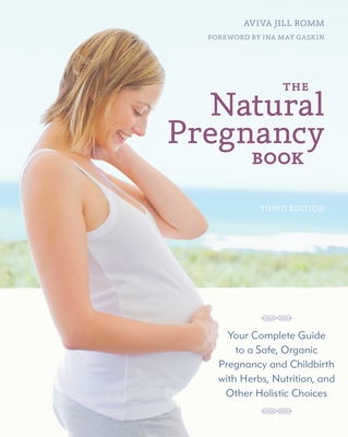 The Natural Pregnancy Book, Third Edition: Your Complete Guide to a Safe, Organic Pregnancy and Childbirth with Herbs, Nutrition, and Other Holistic Choices Cover Image