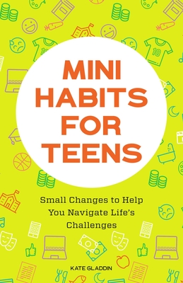 Mini Habits for Teens: Small Changes to Help You Navigate Life's Challenges By Kate Gladdin Cover Image